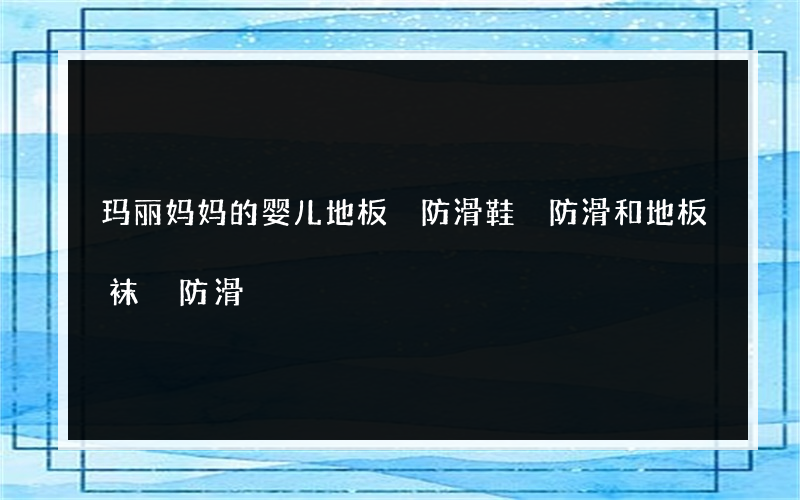 玛丽妈妈的婴儿地板 防滑鞋 防滑和地板袜 防滑?你为什么选择地板袜
